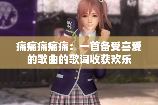 痛痛痛痛痛：一首备受喜爱的歌曲的歌词收获欢乐