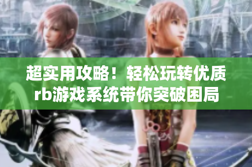 超实用攻略！轻松玩转优质rb游戏系统带你突破困局