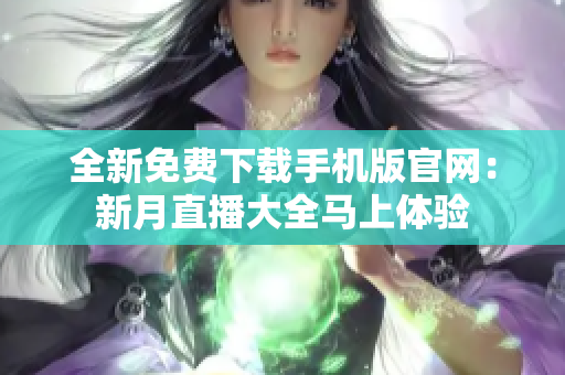 全新免费下载手机版官网：新月直播大全马上体验