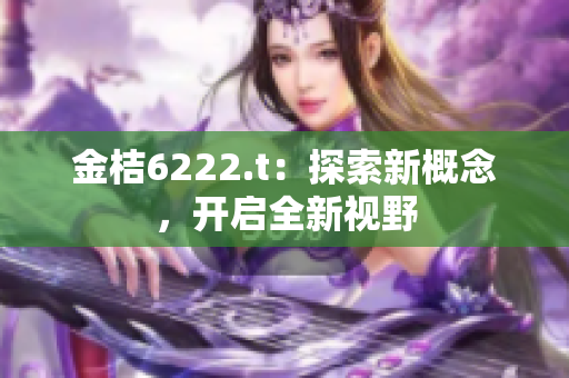 金桔6222.t：探索新概念，开启全新视野