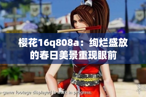 樱花16q808a：绚烂盛放的春日美景重现眼前