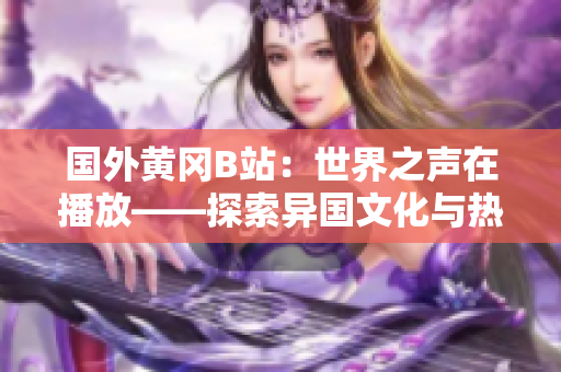 国外黄冈B站：世界之声在播放——探索异国文化与热门视频平台