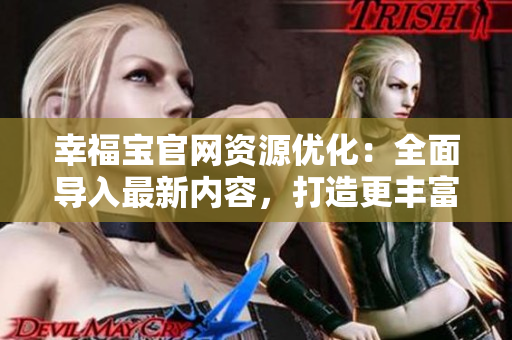 幸福宝官网资源优化：全面导入最新内容，打造更丰富功能和更舒适体验
