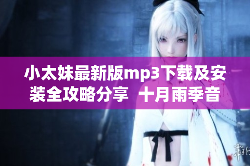 小太妹最新版mp3下载及安装全攻略分享  十月雨季音乐免费下载指南