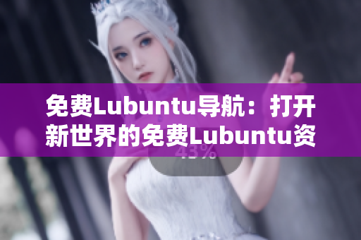 免费Lubuntu导航：打开新世界的免费Lubuntu资源指南