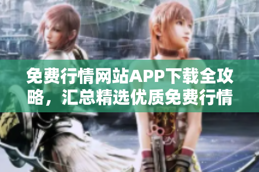 免费行情网站APP下载全攻略，汇总精选优质免费行情APP集锦