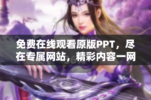 免费在线观看原版PPT，尽在专属网站，精彩内容一网打尽