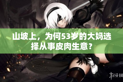 山坡上，为何53岁的大妈选择从事皮肉生意？
