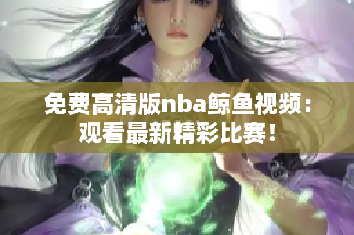 免费高清版nba鲸鱼视频：观看最新精彩比赛！