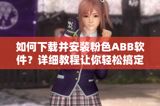 如何下载并安装粉色ABB软件？详细教程让你轻松搞定