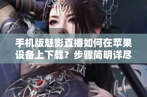手机版魅影直播如何在苹果设备上下载？步骤简明详尽