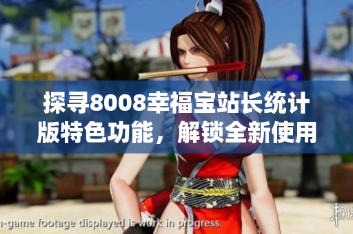 探寻8008幸福宝站长统计版特色功能，解锁全新使用体验