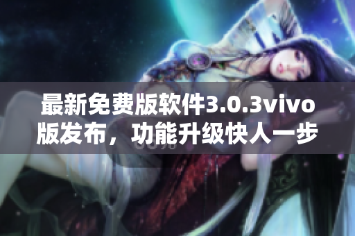 最新免费版软件3.0.3vivo版发布，功能升级快人一步