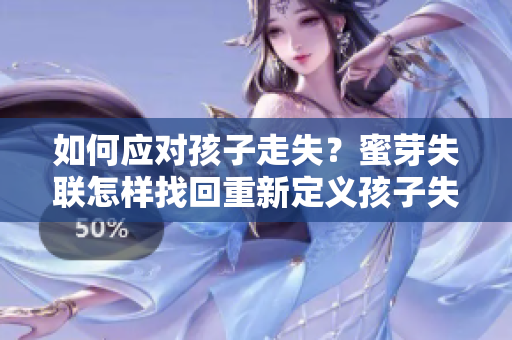 如何应对孩子走失？蜜芽失联怎样找回重新定义孩子失踪 
