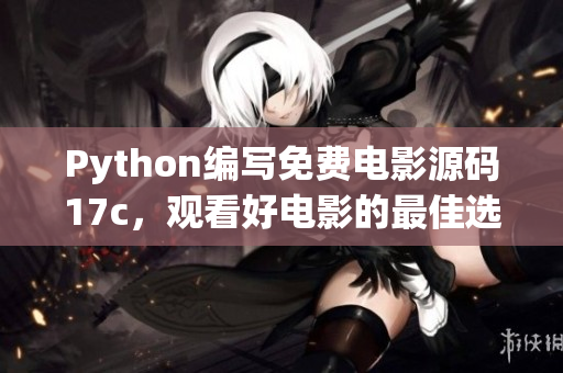 Python编写免费电影源码17c，观看好电影的最佳选择