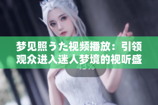 梦见照うた视频播放：引领观众进入迷人梦境的视听盛宴