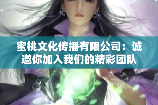 蜜桃文化传播有限公司：诚邀你加入我们的精彩团队