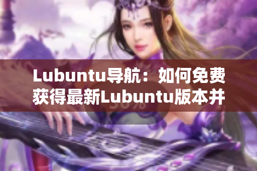 Lubuntu导航：如何免费获得最新Lubuntu版本并快速上手