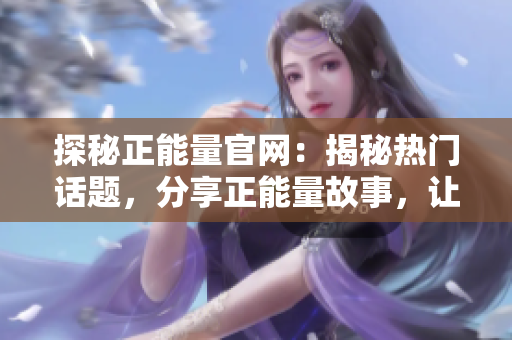 探秘正能量官网：揭秘热门话题，分享正能量故事，让您充满正能量!