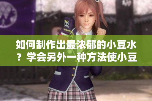 如何制作出最浓郁的小豆水？学会另外一种方法使小豆水更加浓稠美味