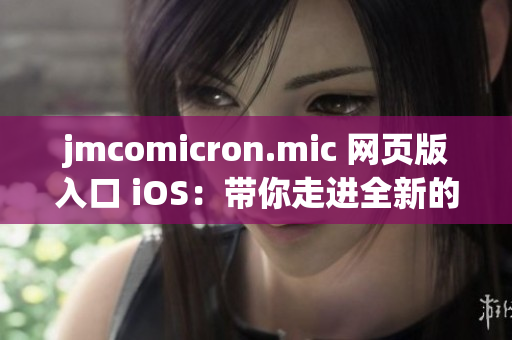 jmcomicron.mic 网页版入口 iOS：带你走进全新的漫画世界