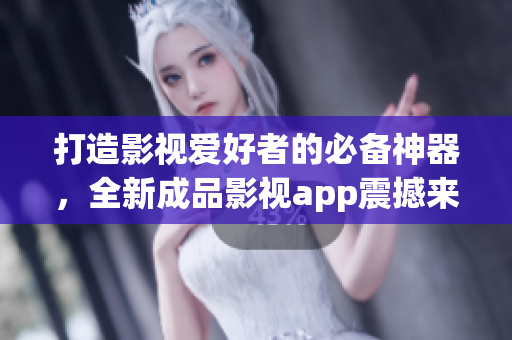 打造影视爱好者的必备神器，全新成品影视app震撼来袭