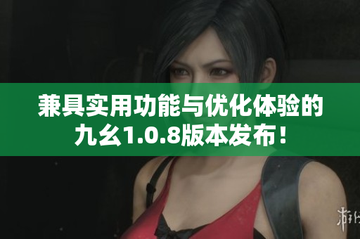 兼具实用功能与优化体验的九幺1.0.8版本发布！