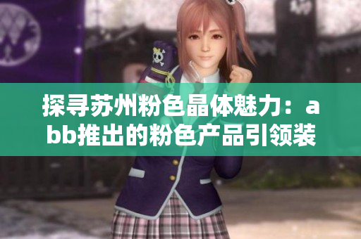 探寻苏州粉色晶体魅力：abb推出的粉色产品引领装饰潮流
