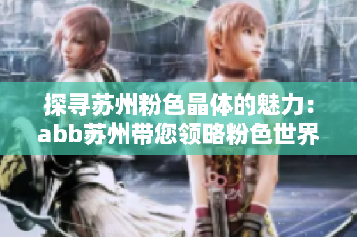 探寻苏州粉色晶体的魅力：abb苏州带您领略粉色世界的奇妙之旅