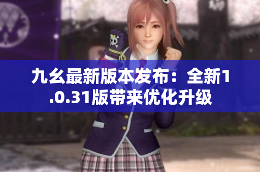 九幺最新版本发布：全新1.0.31版带来优化升级