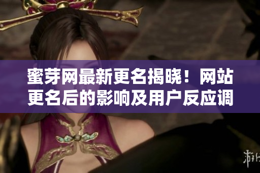 蜜芽网最新更名揭晓！网站更名后的影响及用户反应调查报道