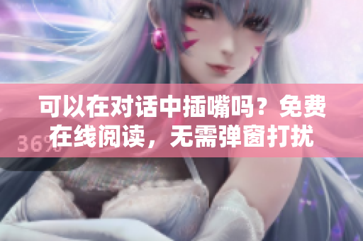 可以在对话中插嘴吗？免费在线阅读，无需弹窗打扰