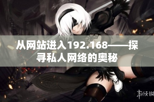 从网站进入192.168——探寻私人网络的奥秘