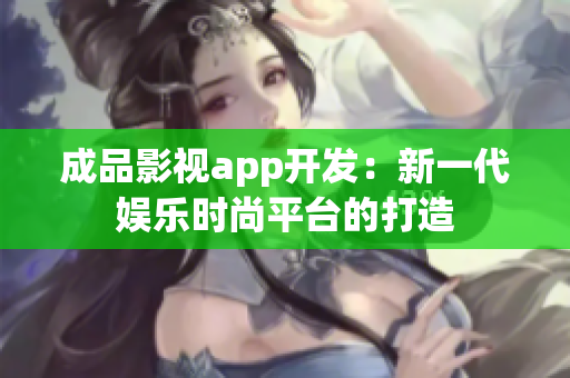 成品影视app开发：新一代娱乐时尚平台的打造