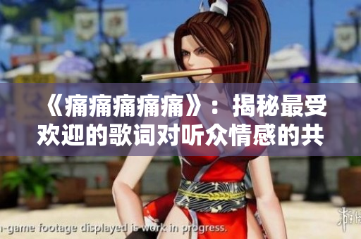 《痛痛痛痛痛》：揭秘最受欢迎的歌词对听众情感的共鸣