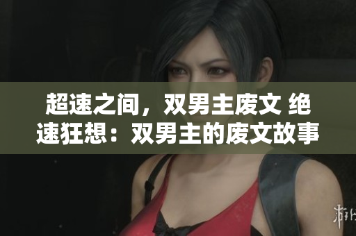 超速之间，双男主废文 绝速狂想：双男主的废文故事