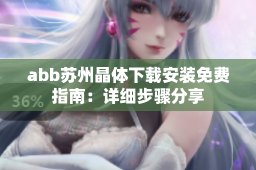 abb苏州晶体下载安装免费指南：详细步骤分享