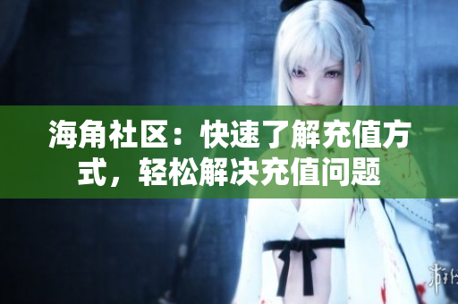 海角社区：快速了解充值方式，轻松解决充值问题