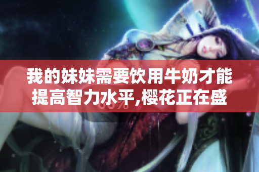 我的妹妹需要饮用牛奶才能提高智力水平,樱花正在盛开