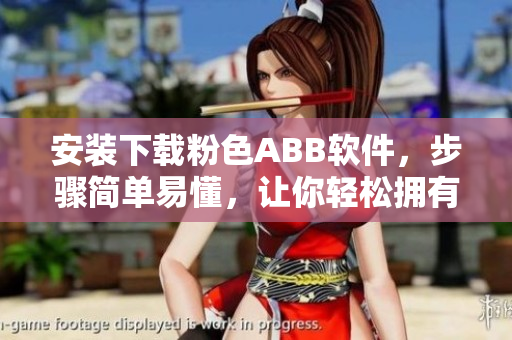 安装下载粉色ABB软件，步骤简单易懂，让你轻松拥有粉色世界