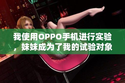 我使用OPPO手机进行实验，妹妹成为了我的试验对象