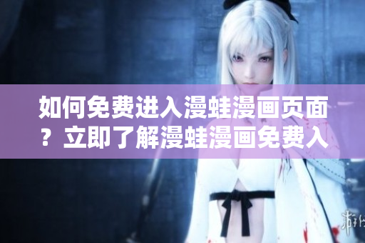 如何免费进入漫蛙漫画页面？立即了解漫蛙漫画免费入口！