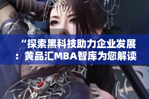 “探索黑科技助力企业发展：黄品汇MBA智库为您解读”
