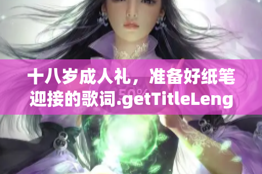 十八岁成人礼，准备好纸笔迎接的歌词.getTitleLength37