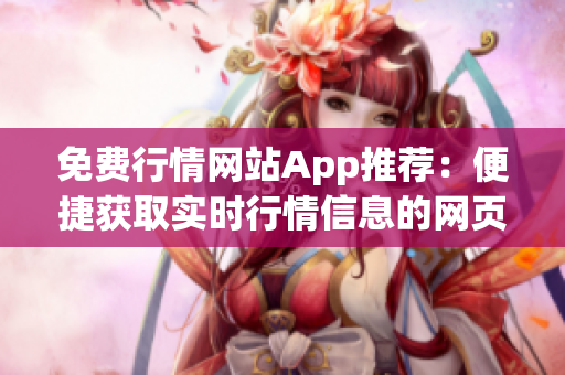 免费行情网站App推荐：便捷获取实时行情信息的网页工具