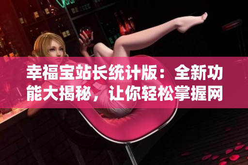 幸福宝站长统计版：全新功能大揭秘，让你轻松掌握网站数据