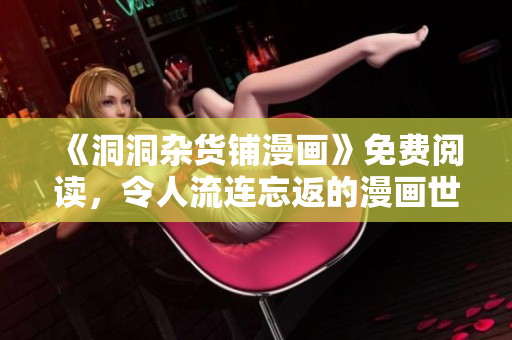 《洞洞杂货铺漫画》免费阅读，令人流连忘返的漫画世界