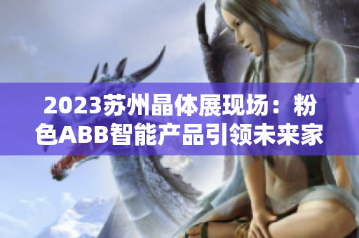 2023苏州晶体展现场：粉色ABB智能产品引领未来家居风潮