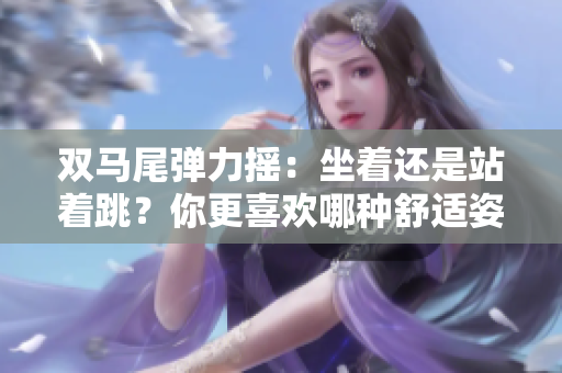双马尾弹力摇：坐着还是站着跳？你更喜欢哪种舒适姿势？