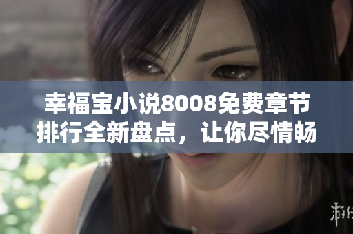 幸福宝小说8008免费章节排行全新盘点，让你尽情畅读！
